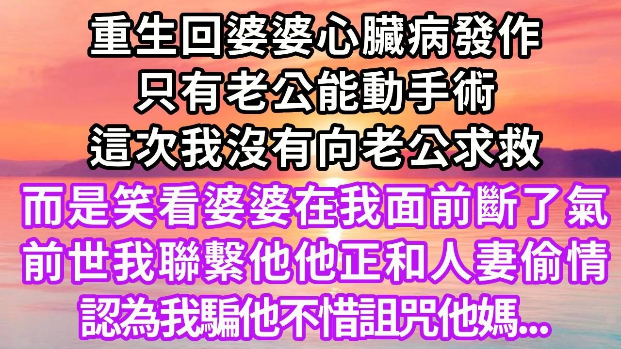 重生回婆婆心臟病發作，只有老公能動手術，這次我沒有向老公求救，而是笑看婆婆在我面前斷了氣，前世我聯繫他他正和人妻偷情，認為我騙他不惜詛咒他媽...#重生 #復仇 #大女主 #人生感悟 #情感