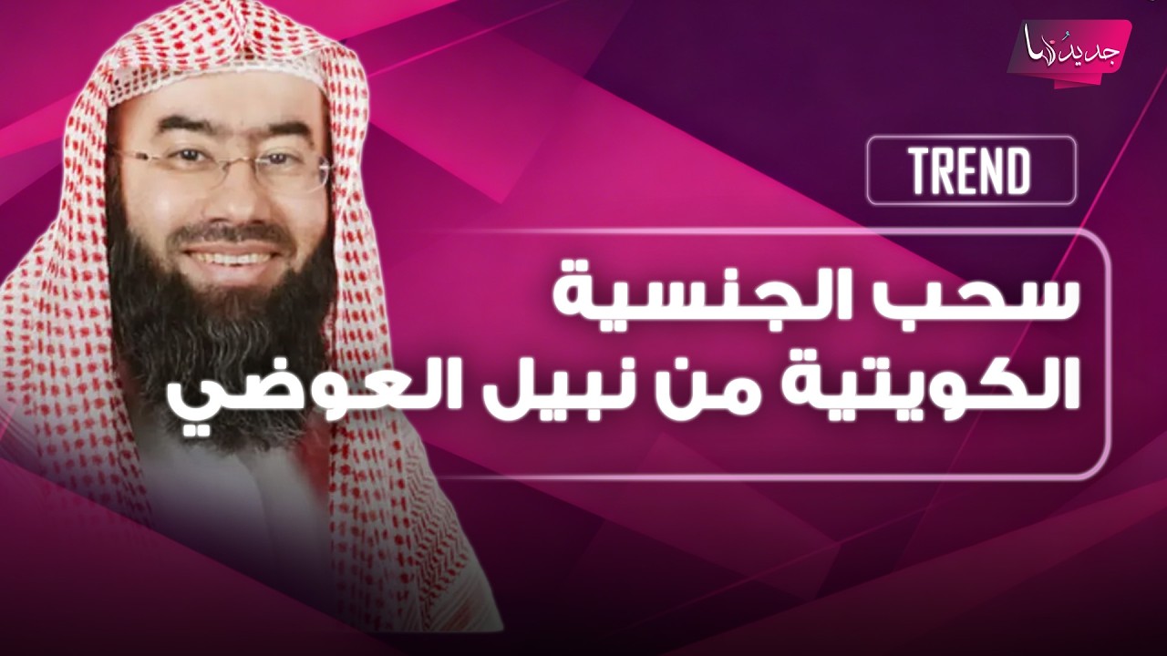 سحب الجنسية الكويتية من الداعية نبيل العوضي و2182 شخصاً بينهم اسماء بارزة .. وهو بتعليق يثير ضجة