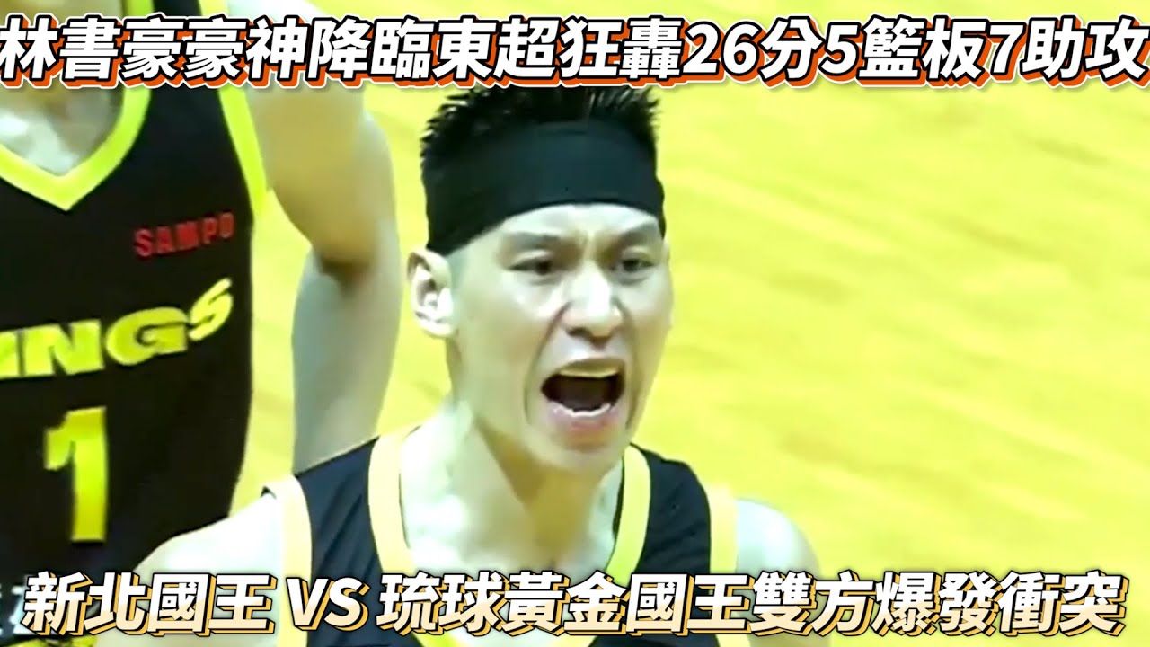 林書豪豪神降臨東超狂轟26分5籃板7助攻 新北國王 VS 琉球黃金國王雙方爆發衝突!