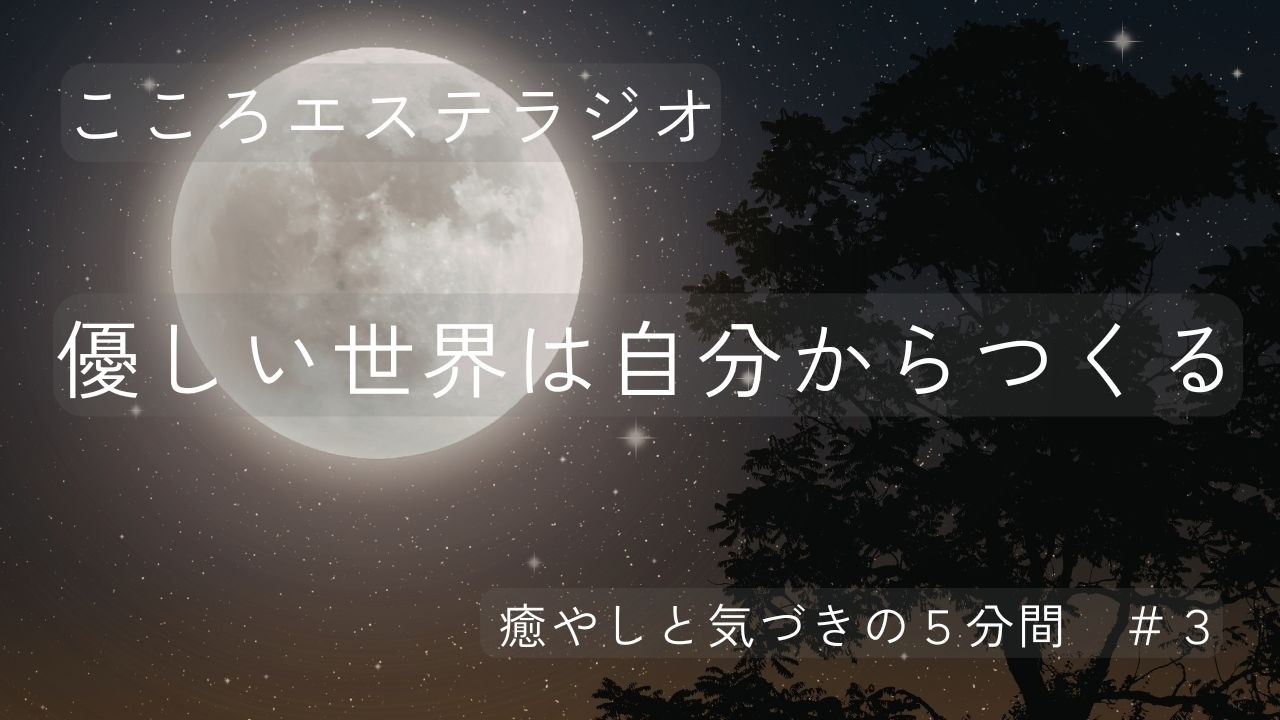 こころエステラジオ ｜ 癒やしと気づきの５分間　＃３　優しい世界は、自分からつくる