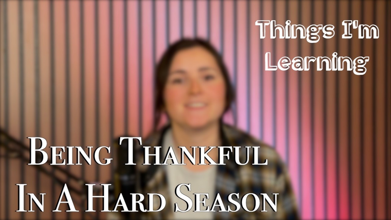 Being Thankful In A Hard Season | Things I'm Learning EP2
