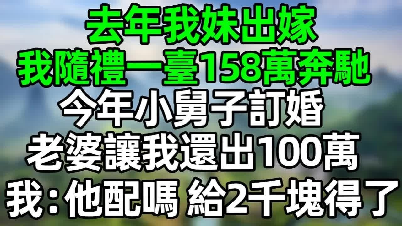 去年我妹出嫁，我隨禮一臺158萬奔馳，今年小舅子訂婚，老婆讓我出100萬，我：他配嗎？給2千塊得了！#深夜淺讀 #夜讀人生 #大橘講故事  #情感故事  #講故事