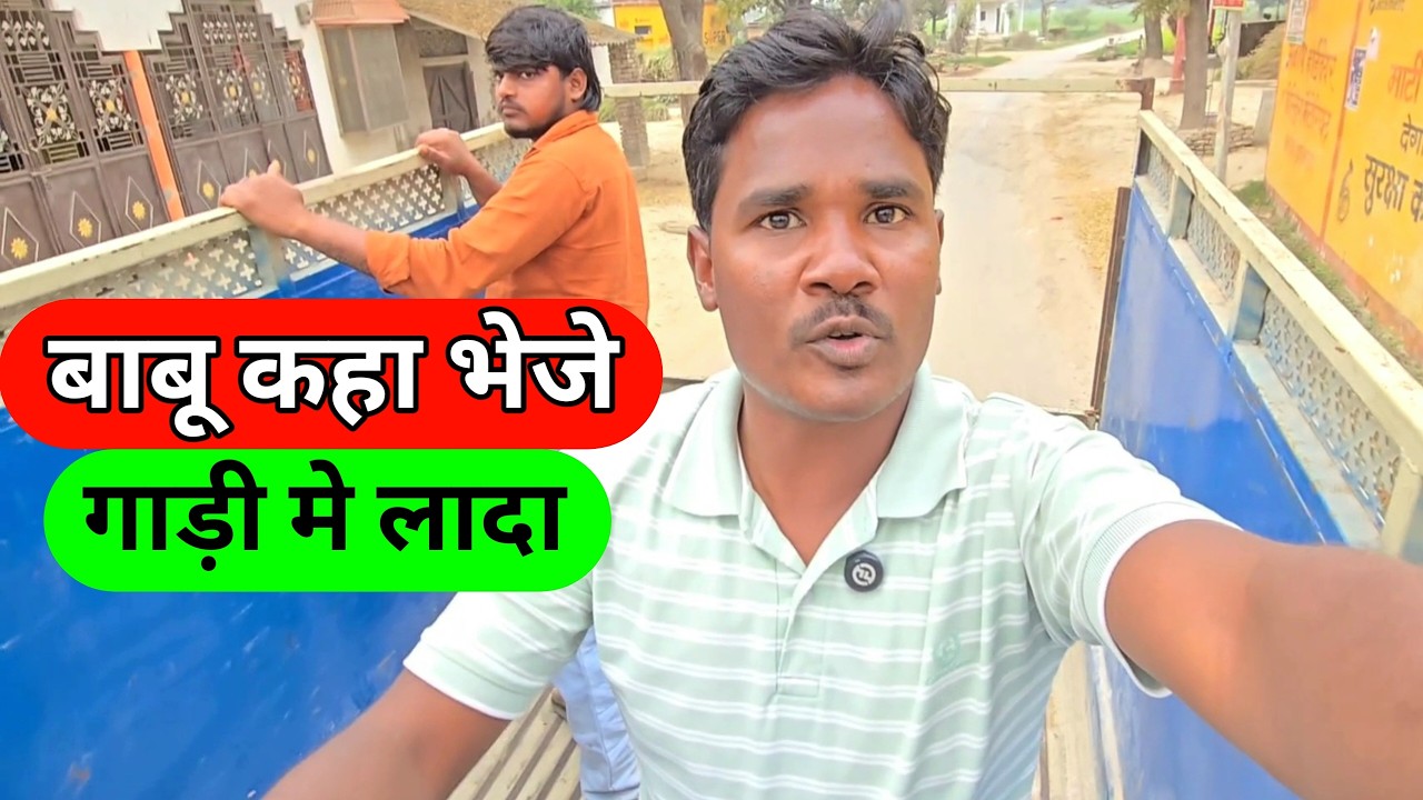 बाबू कहा भेजे गाड़ी मे लादा 🚚 पुरा सामान पहुचाया