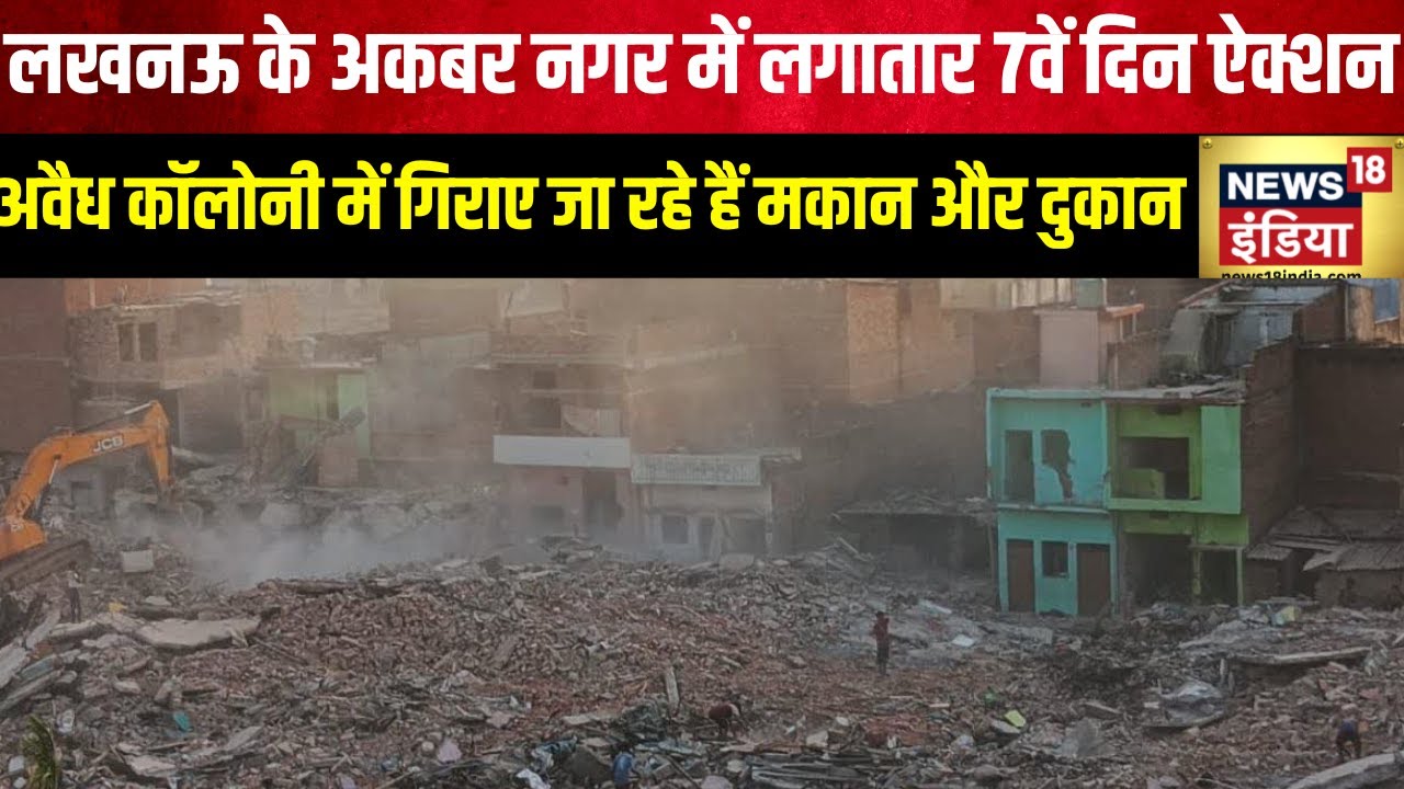 Lucknow के Akbar Nagar में लगातार 7वें दिन ऐक्शन, अवैध कॉलोनी में गिराए जा रहे हैं मकान