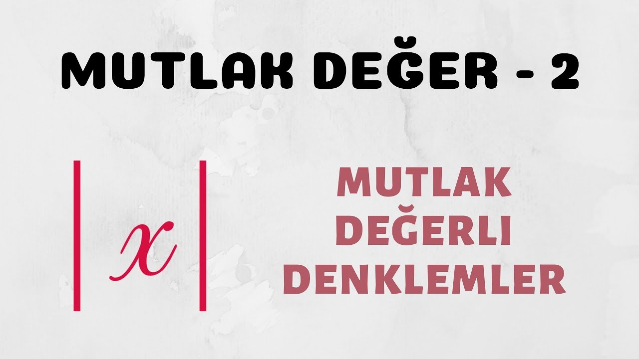 Mutlak Değer - 2 (Mutlak Değerli Denklemler)