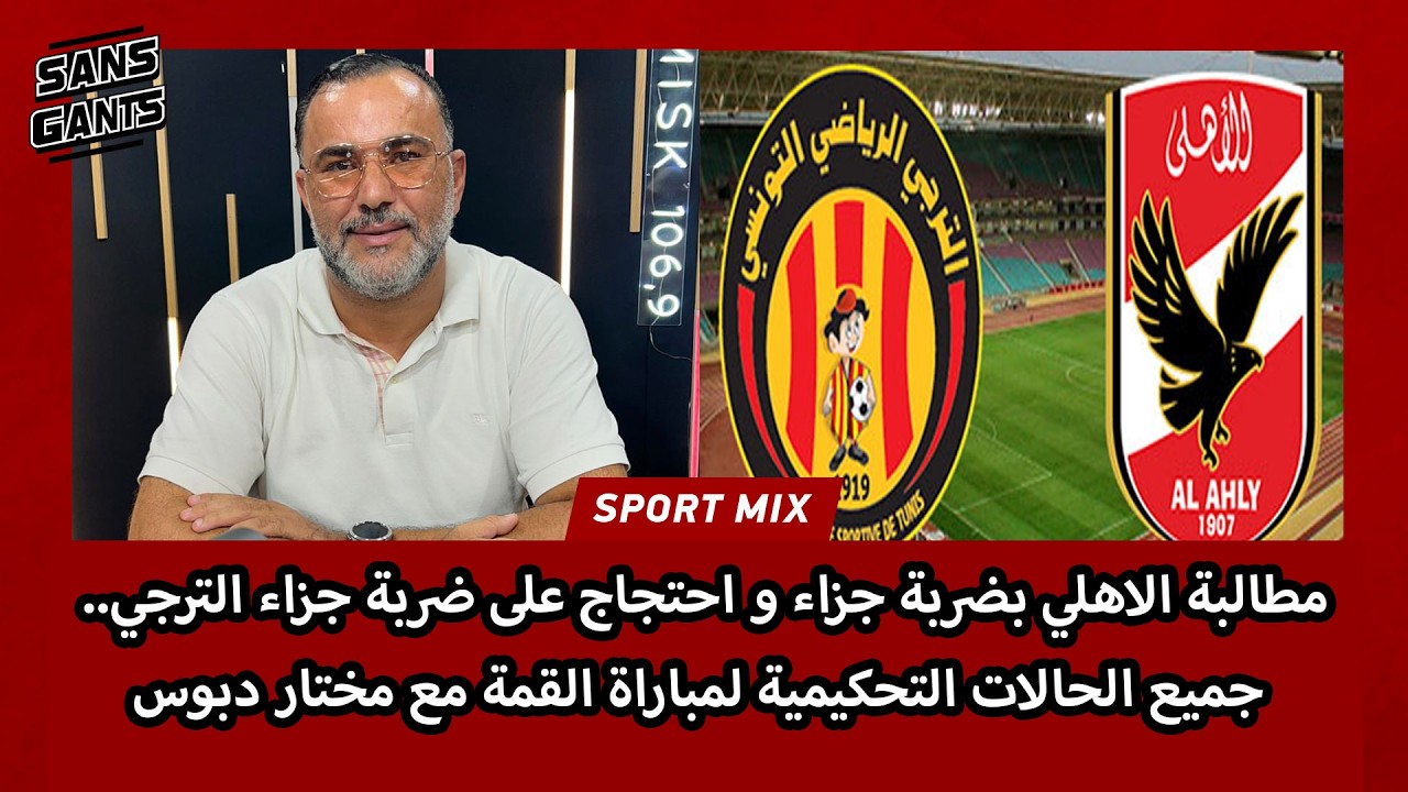 مطالبة الاهلي بضربة جزاء واحتجاج على ضربة جزاء الترجي.. جميع الحالات التحكيمية لمباراة القمة مع دبوس
