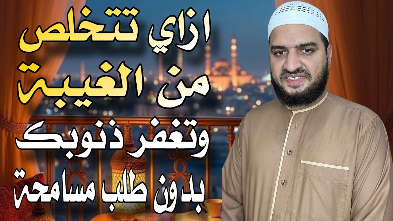 ازاي تتخلص من الغيبة وتغفر ذنوبك بدون طلب مسامحة ممن ظلمتهم.