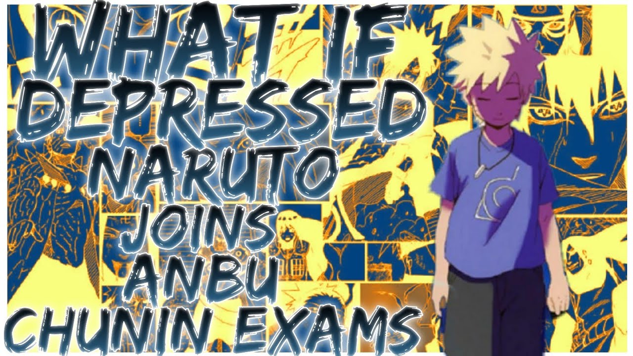 what if Depressed naruto joins anbu chunin exams