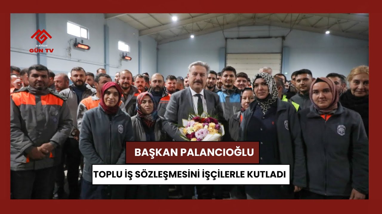BAŞKAN PALANCIOĞLU TOPLU İŞ SÖZLEŞMESİNİ İŞÇİLERLE KUTLADI | KAYSERİ GÜN TV