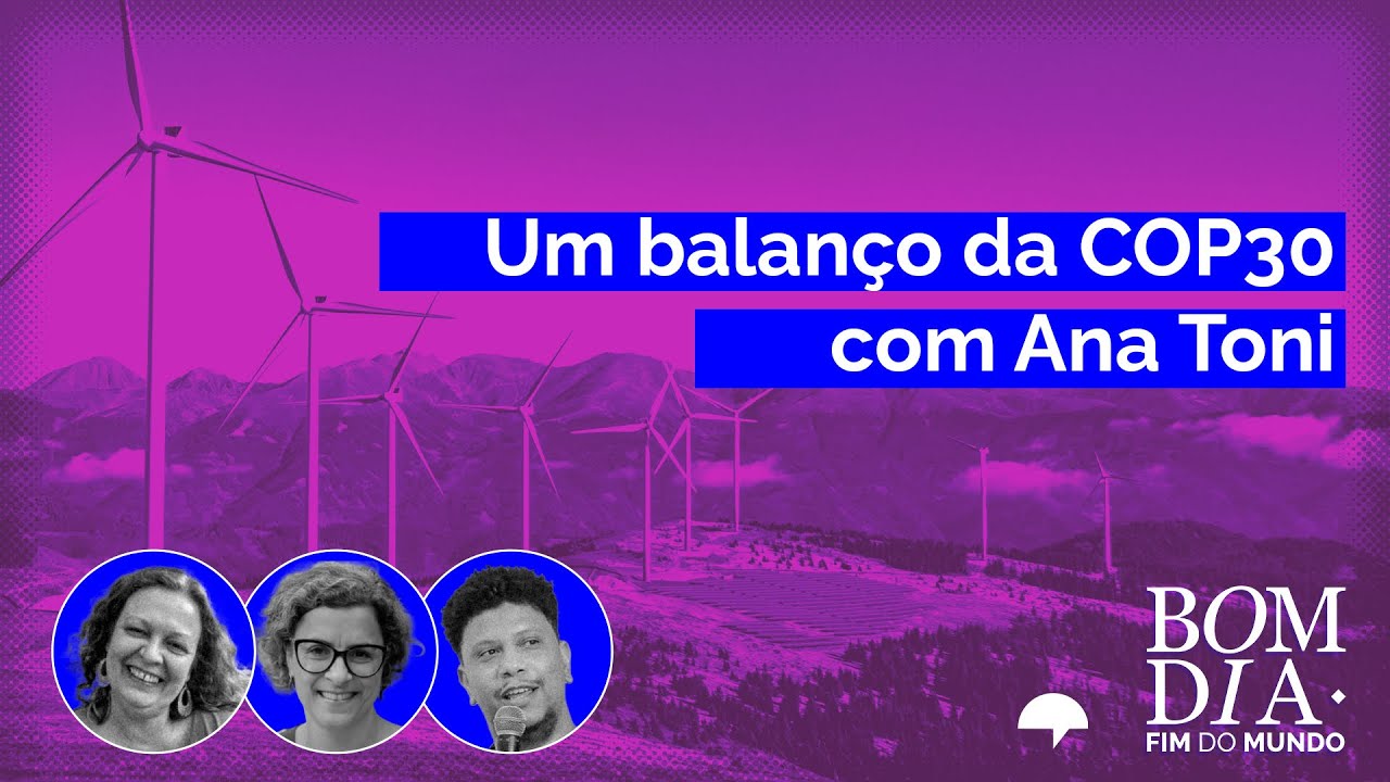 Bom Dia Fim do Mundo | Um balanço da COP30 com Ana Toni