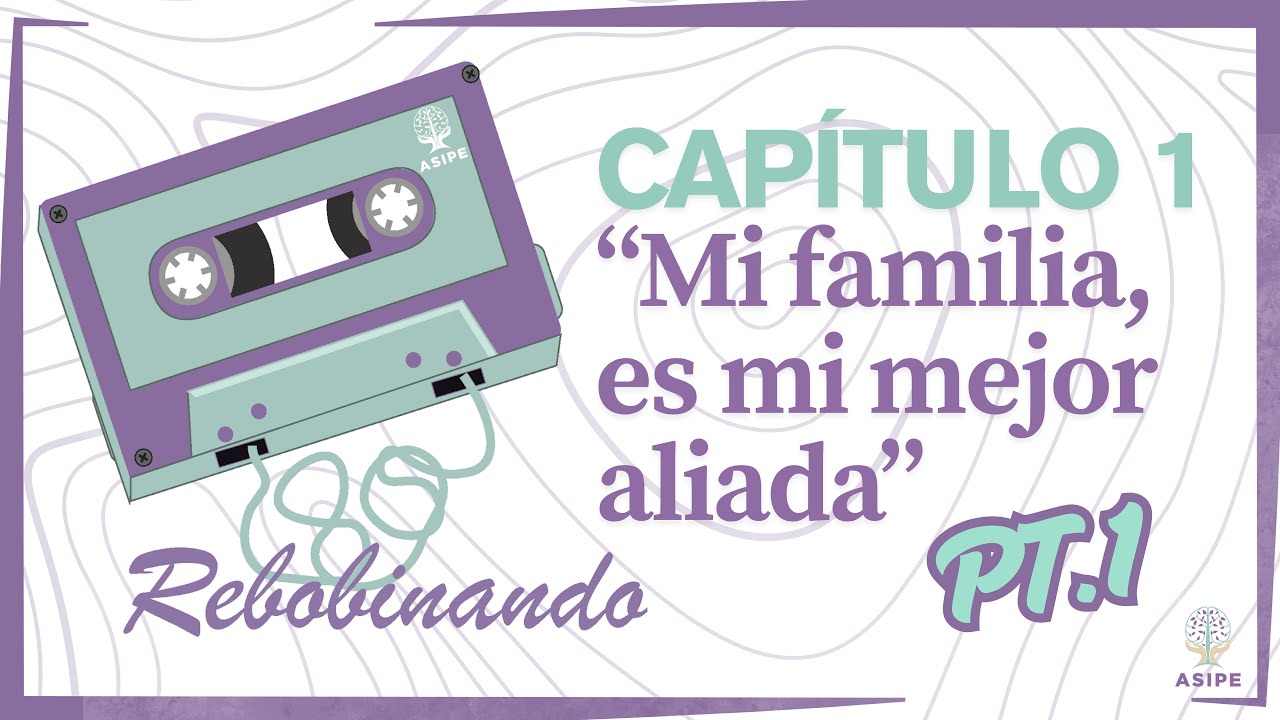 REBOBINANDO | CAPÍTULO 1 Mi familia, es mi mejor aliada pt.1