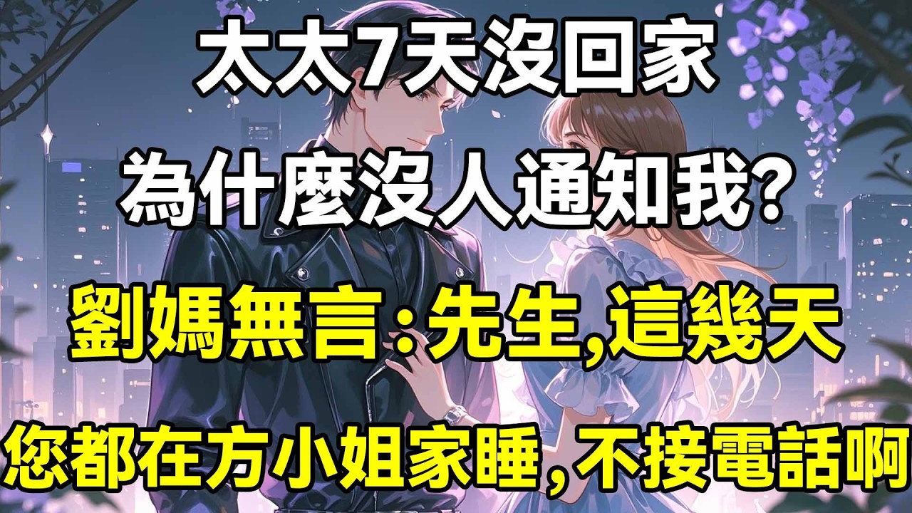 太太7天沒回家，為什麼沒人通知我？ 劉媽無言：先生，這幾天，您都在方小姐家睡，不接電話啊