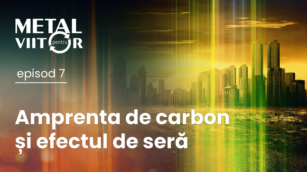 Metal pentru Viitor - Episodul 7 - Amprenta de carbon si efectul de sera