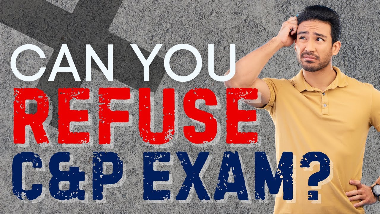 Can you Refuse VA Disability Claim C&P Exam (Compensation & Pension)?