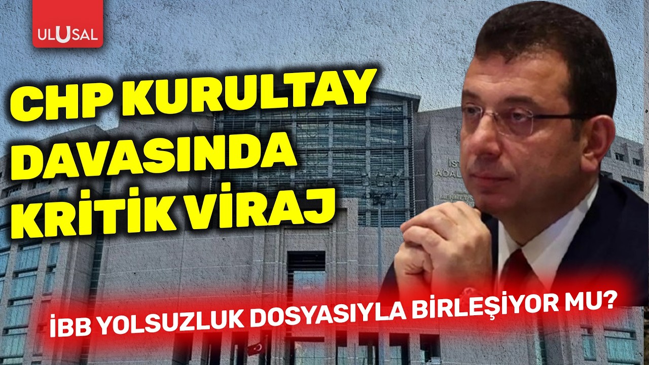 CHP Kurultay Davasında kritik viraj: İBB yolsuzluk dosyasıyla birleşiyor mu?