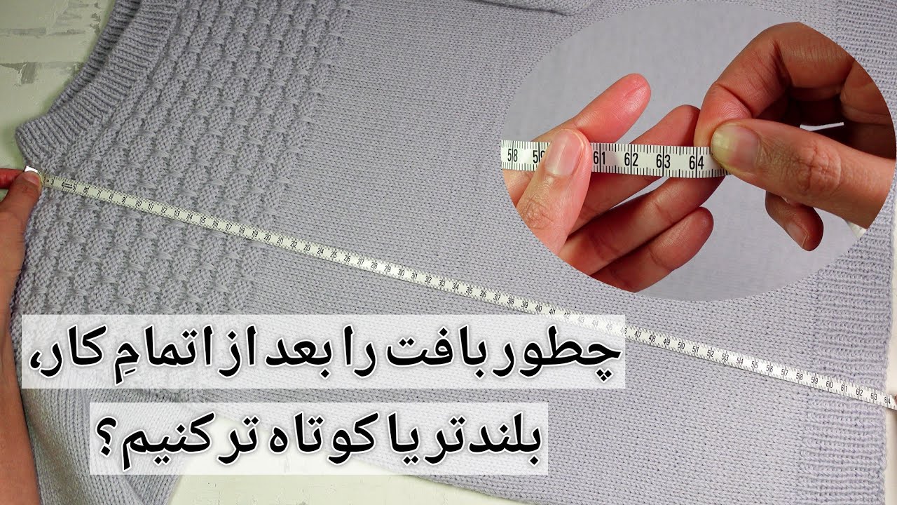 آموزش بافتنی: چطور بافت را بعد از اتمام کار بلندتر یا کوتاه تر کنیم؟ یک روش ساده و نتیجه ی کار عالی