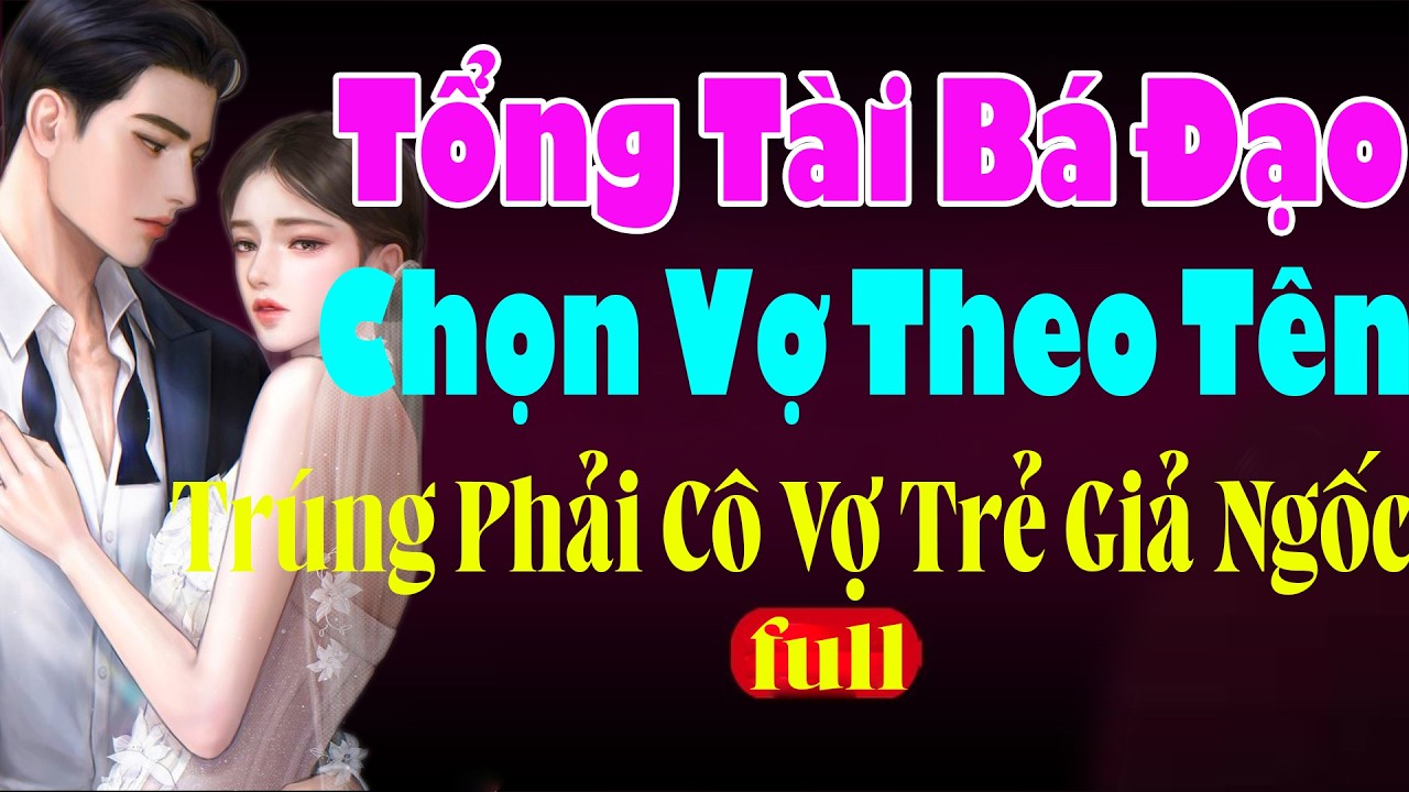 Truyện Ngôn Tình - TỔNG TÀI BÁ ĐẠO CHỌN VỢ THEO TÊN TRÚNG PHẢI VỢ TRẢ GIẢ NGỐC - Cưới Rồi Yêu