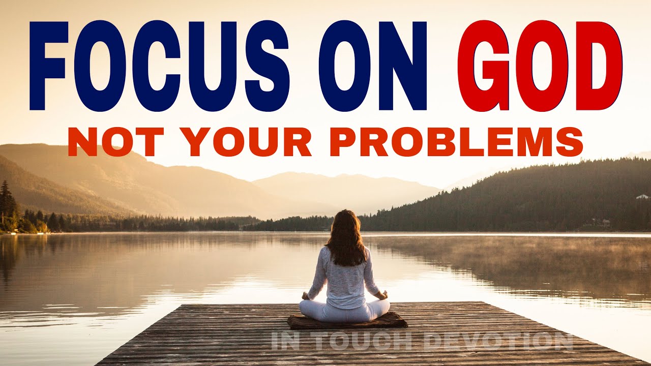 FOCUS ON GOD NOT YOUR PROBLEMS - CHRISTIAN MOTIVATION