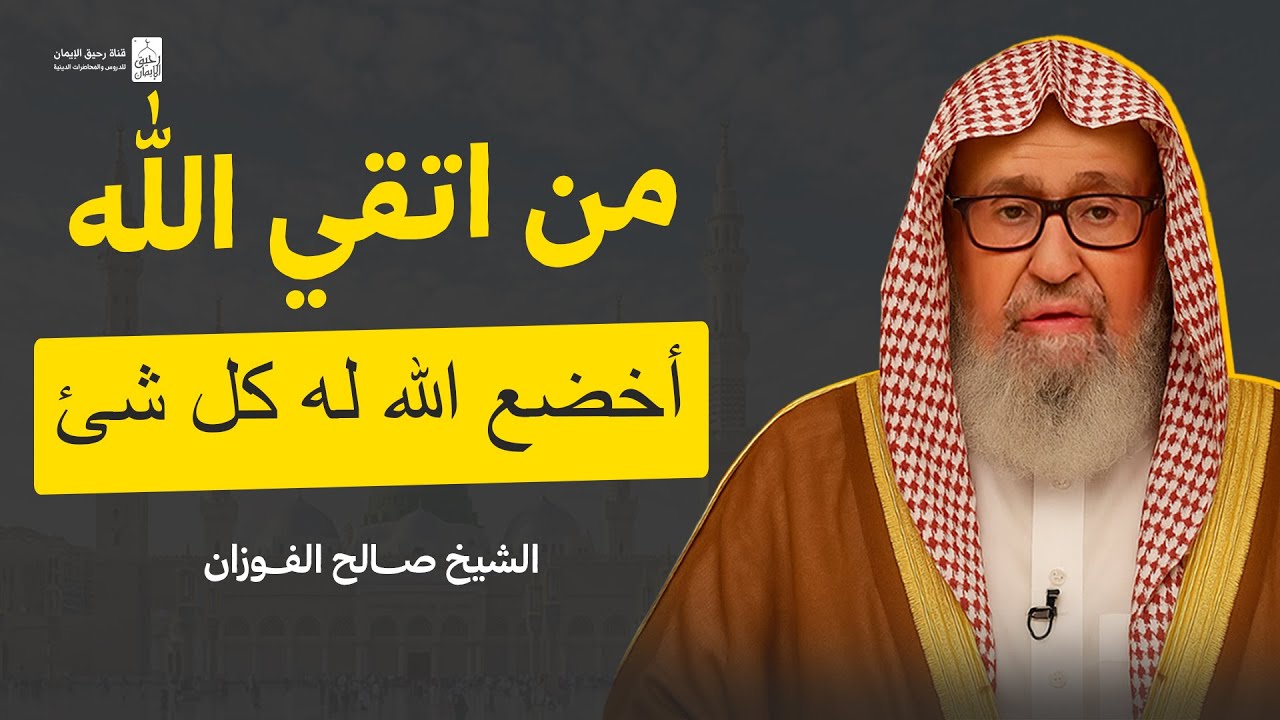 من خاف الله حق الخوف صار كل شيء يخافه | الشيخ صالح الفوزان