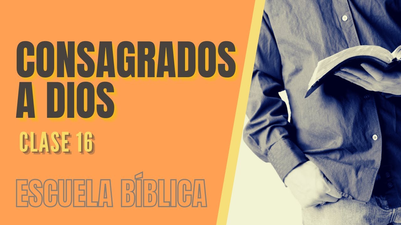 Escuela Bíblica: Clase 16 - Consagrados a Dios.