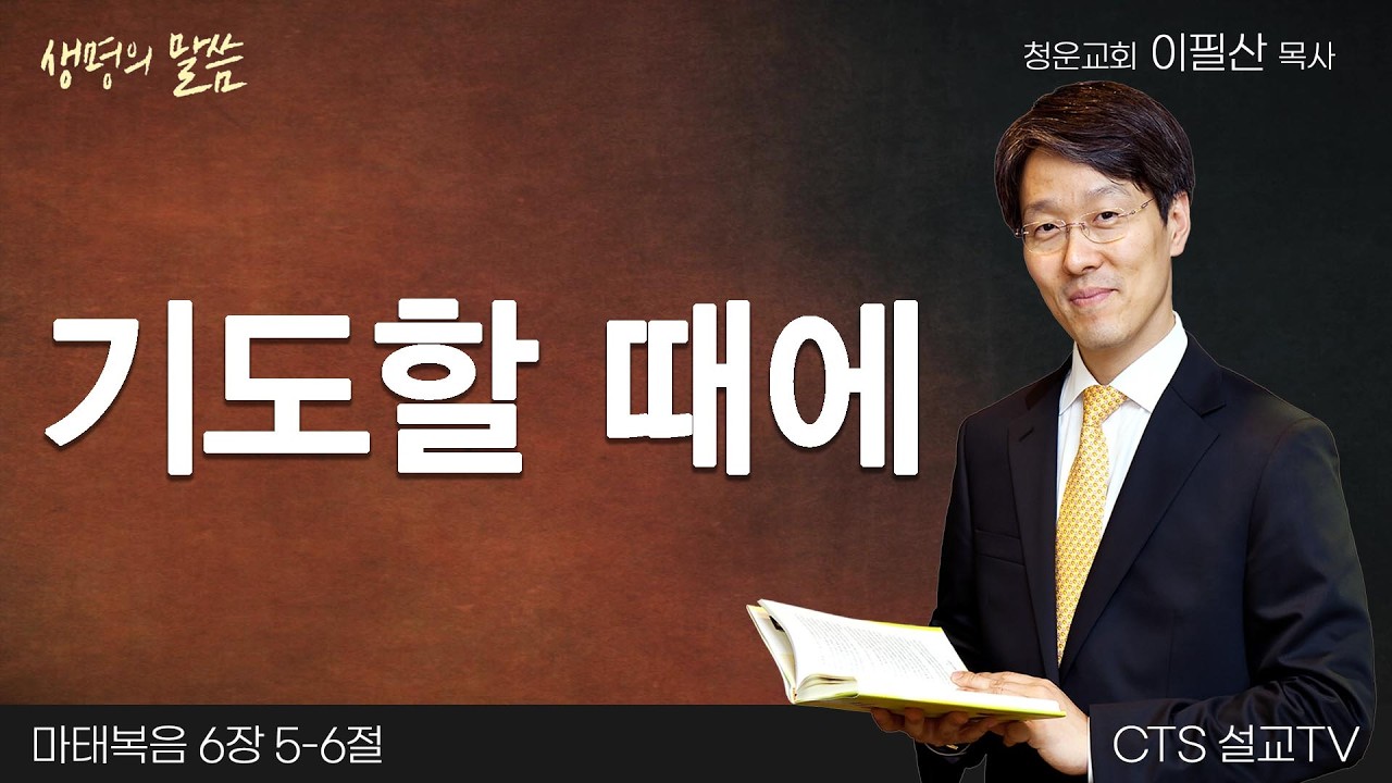 기도할 때에(마태복음 6:5-6) | 이필산 목사 | 청운교회 | 생명의 말씀