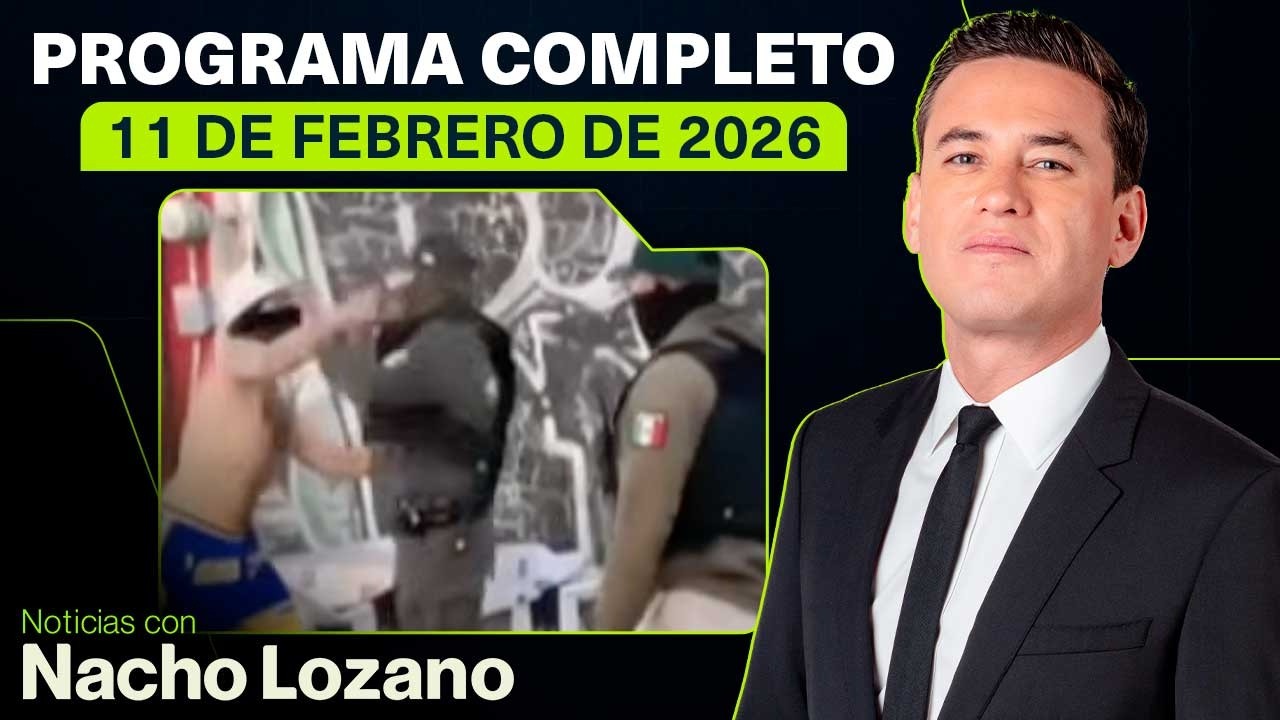 Noticias con Nacho Lozano | Programa completo del 11 de febrero de 2026