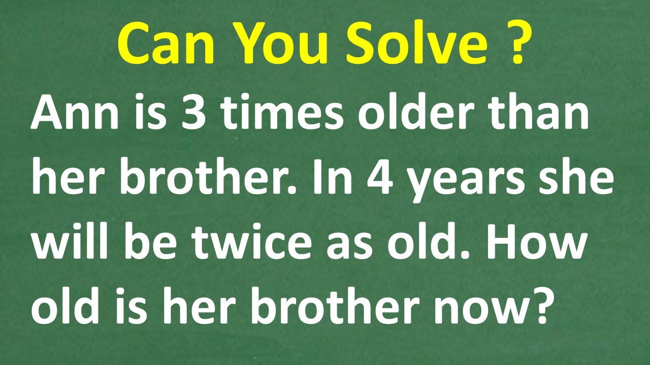 A girl is 3 times older than her brother. In 4 yrs, she will be twice as old. What age is brother?