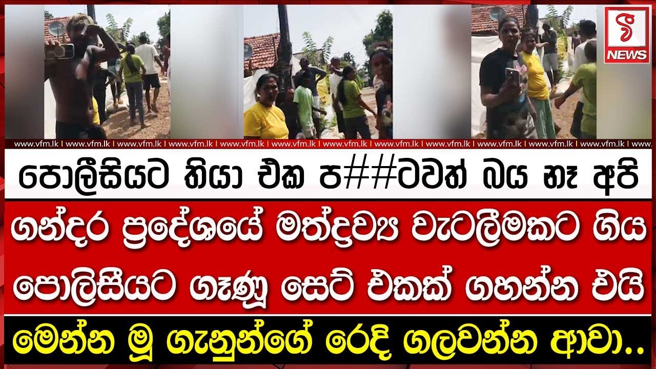 ගන්දර ප්‍රදේශයේ මත්ද්‍රව්‍ය වැටලීමකට ගිය පොලිසීයට ගෑණූ සෙට් එකක් ගහ#න්න එයි