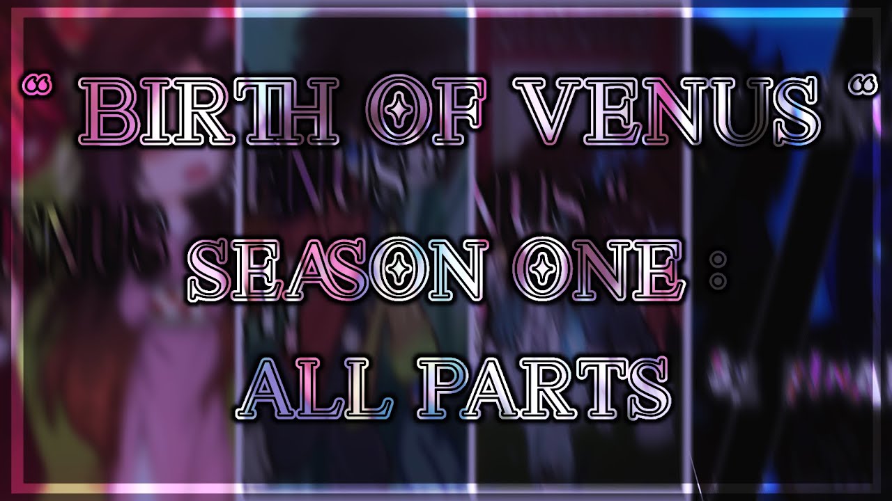 ☆ BIRTH OF VENUS SEASON 1 : ALL PARTS 1 - 4 ☆ || GCMM || ORIGINAL || spicypuff07 ||