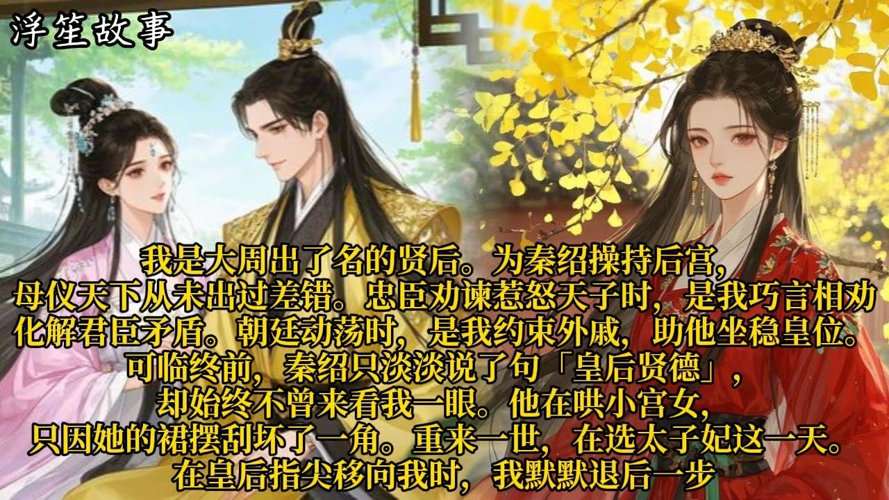 我是大周出了名的贤后。为秦绍操持后宫，母仪天下，从未出过差错。忠臣劝谏惹怒天子时，是我巧言相劝，化解君臣矛盾。#重生 #大女主 #复仇 #宫廷 #夺权 #古风 #小说