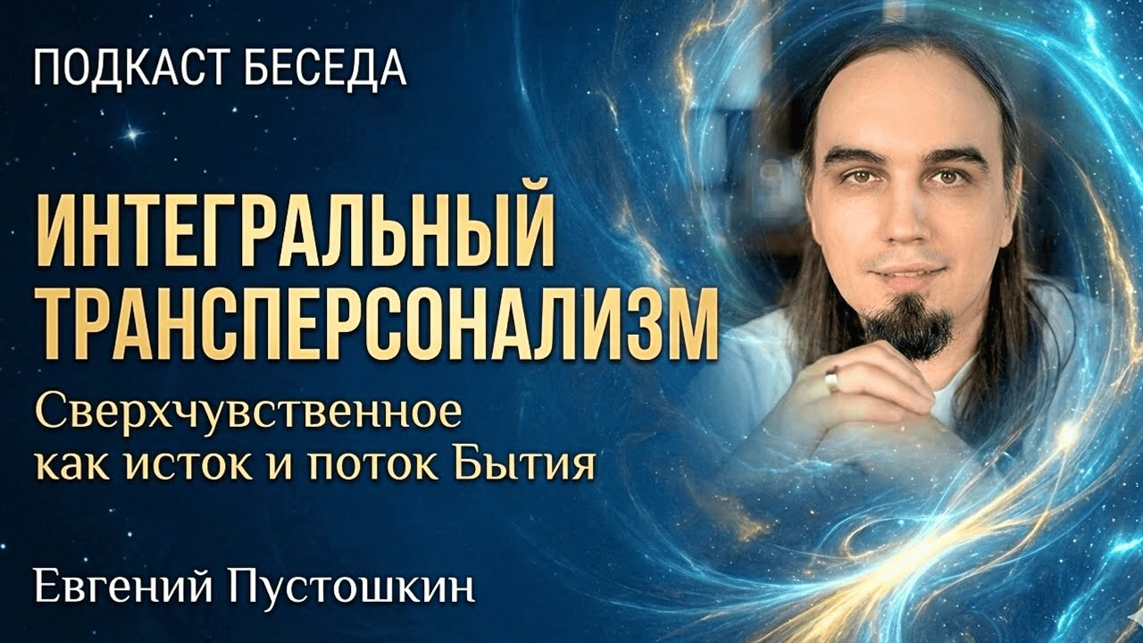 Интегральный трансперсонализм: Сверхчувственное как исток и поток Бытия | Евгений Пустошкин