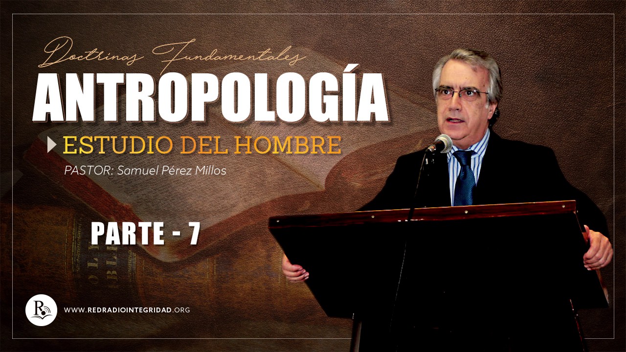 Parte 7 - ANTROPOLOGÍA (estudio del hombre) - Pastor: Samuel Pérez Millos