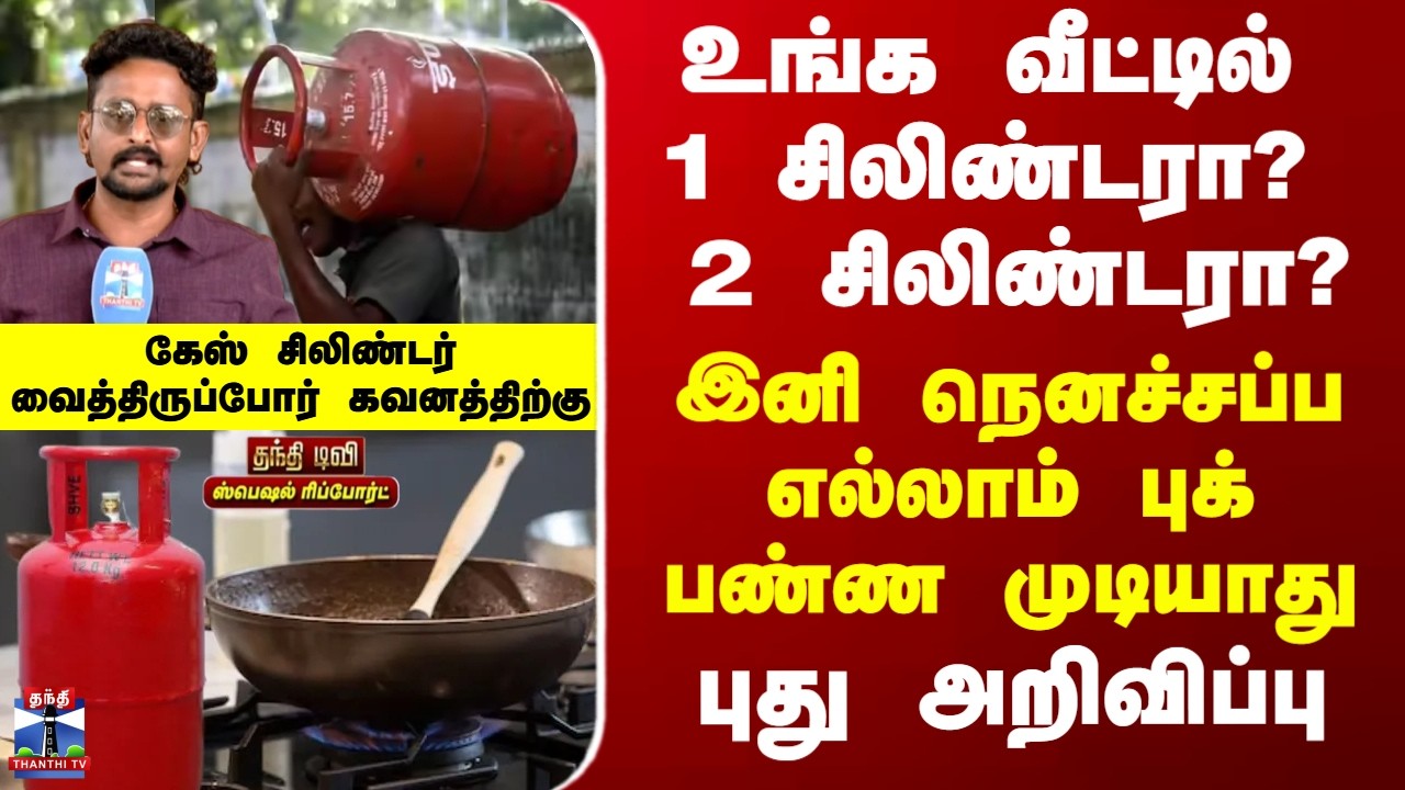 Special Report | உங்க வீட்டில் 1 சிலிண்டரா? 2 சிலிண்டரா? - இனி நெனச்சப்ப எல்லாம் புக் பண்ண முடியாது