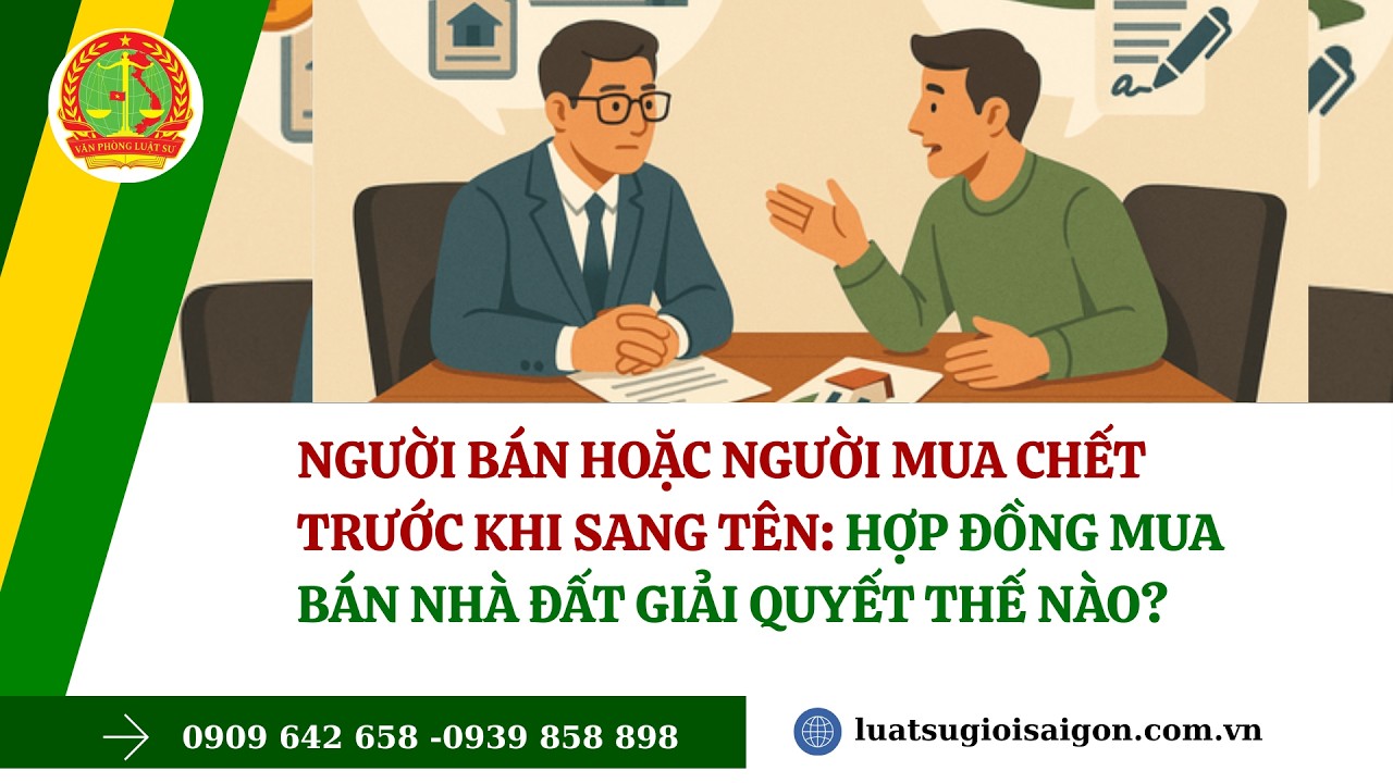 NGƯỜI BÁN HOẶC NGƯỜI MUA CHẾT TRƯỚC KHI SANG TÊN: HỢP ĐỒNG MUA BÁN NHÀ ĐẤT GIẢI QUYẾT THẾ NÀO?