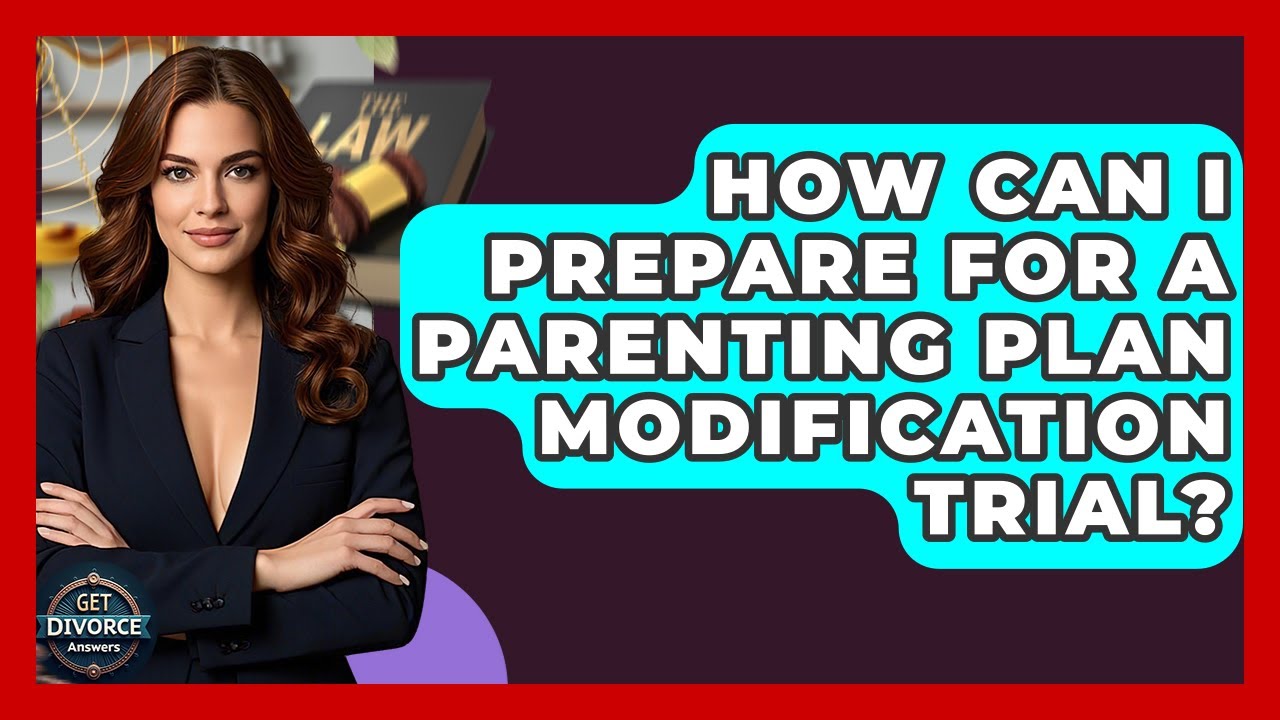 How Can I Prepare For A Parenting Plan Modification Trial? - Get Divorce Answers