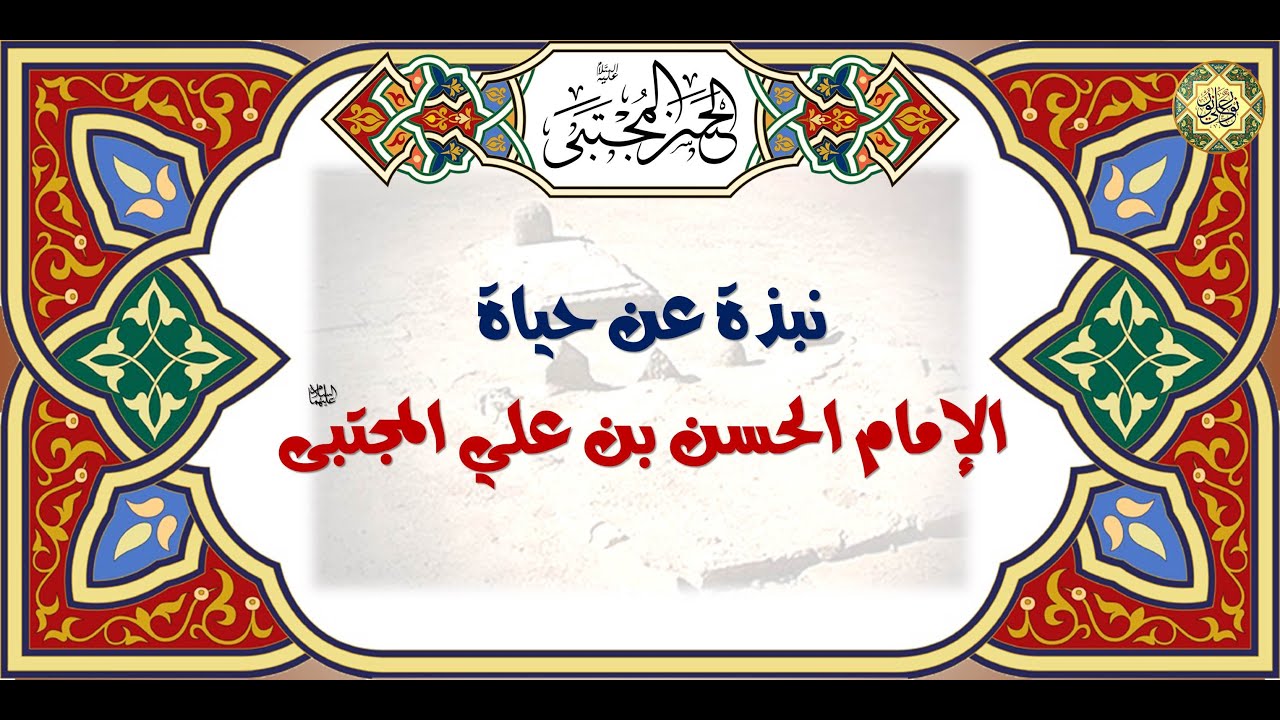 نبذة  عن حياة الإمام الحسن المجتبى سيّد شباب أهل الجنة والكوكب الثاني في سماء الإمامة عليه السلام