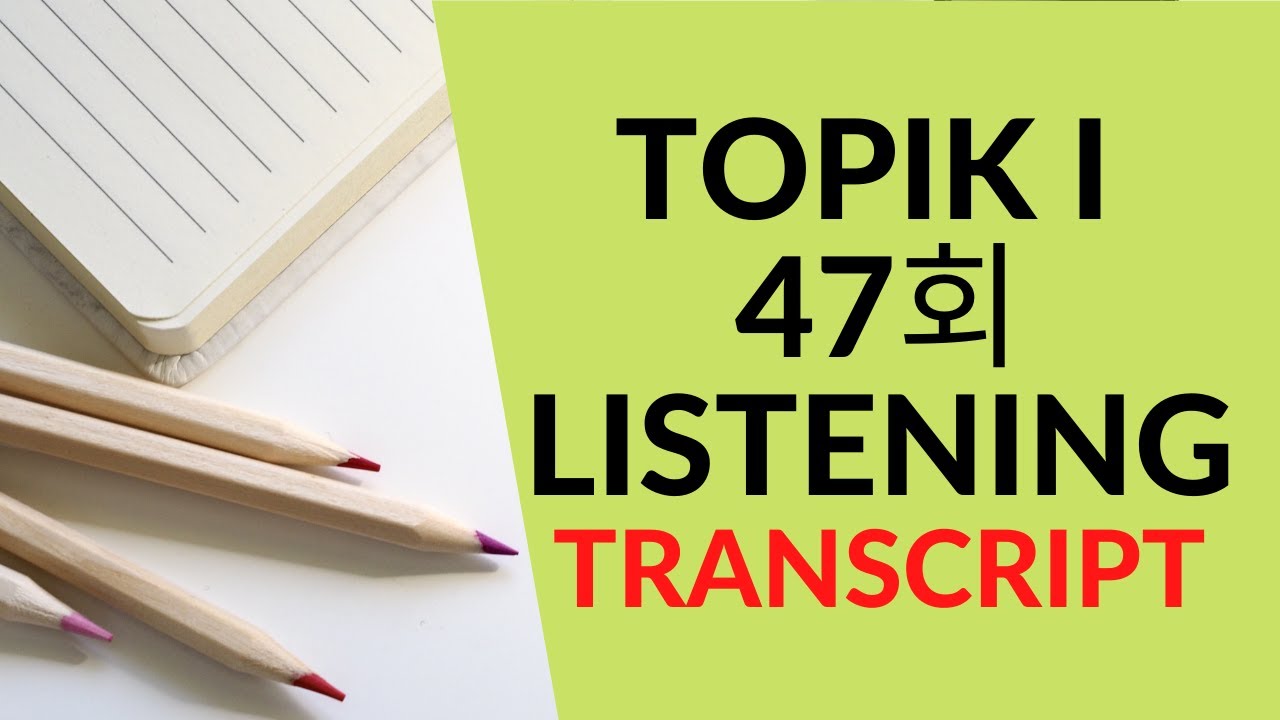[TRANSCRIPT TIẾNG HÀN] - TOPIK I - 47회 듣기 | LISTENING 한국어 능력 시험 - TOPIK LISTENING