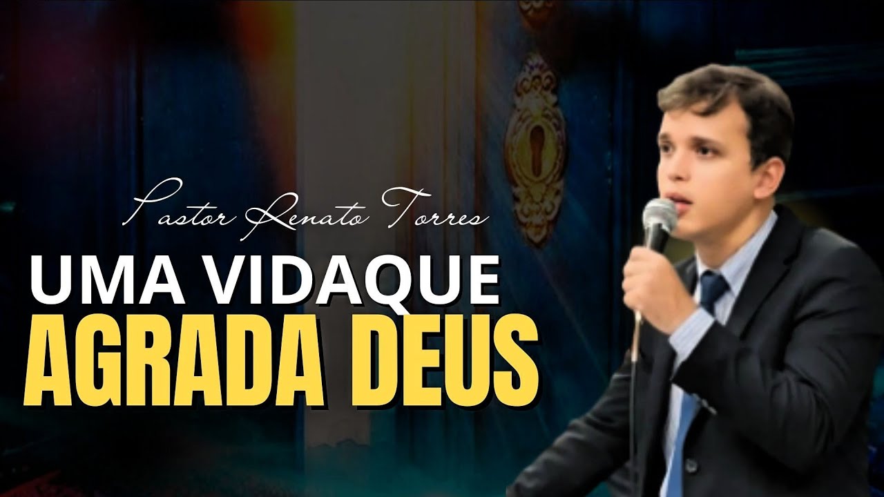 PR. RENATO TORRES – UMA VIDA QUE AGRADA A DEUS | Pregação Impactante