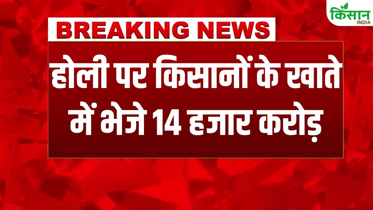 #BreakingNews: होली पर किसानों के खातों में 14,886 करोड़ ट्रांसफर, सरकार ने दिया होली गिफ्ट