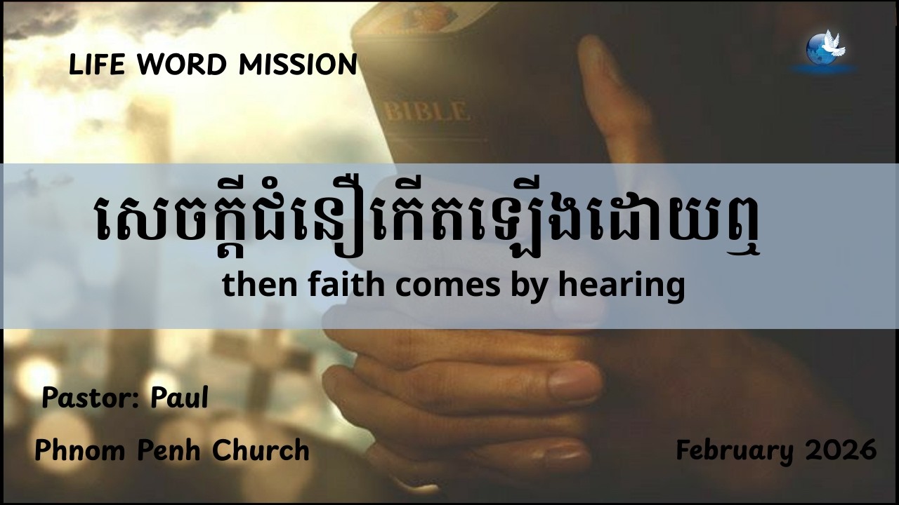 សេចក្តីជំនឿកើតឡើងដោយឮ : faith comes by hearing ( រ៉ូម  Rom 10:17 )