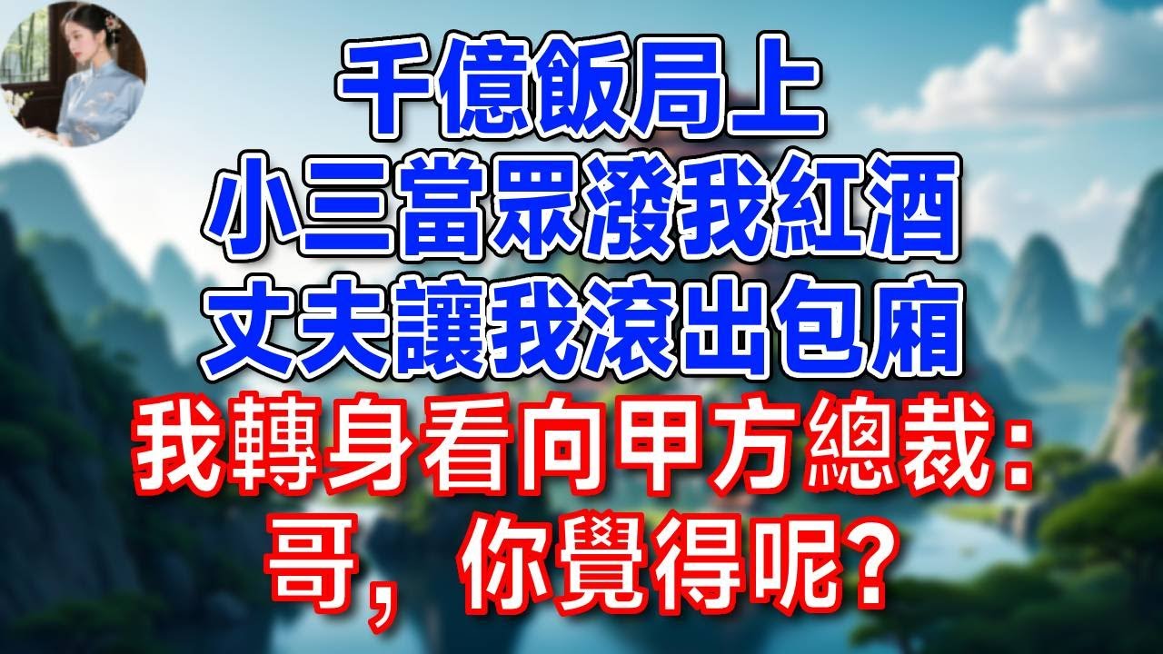 千億飯局上，小三當眾潑我紅酒，丈夫讓我滾出包廂，我轉身 看向甲方總裁：哥，你覺得呢？