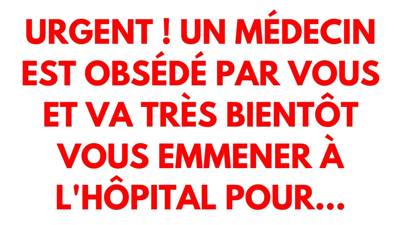 Urgent ! Un médecin est obsédé par vous et va très bientôt vous emmener à l'hôpital pour...