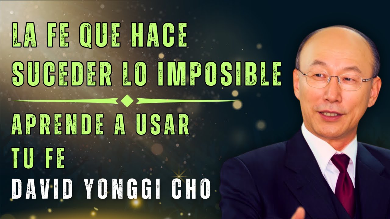 DAVID PAUL YONGGI CHO; APRENDE A USAR EL PODER DE LA FE Y HAGA QUE LO IMPOSIBLE SUCEDA