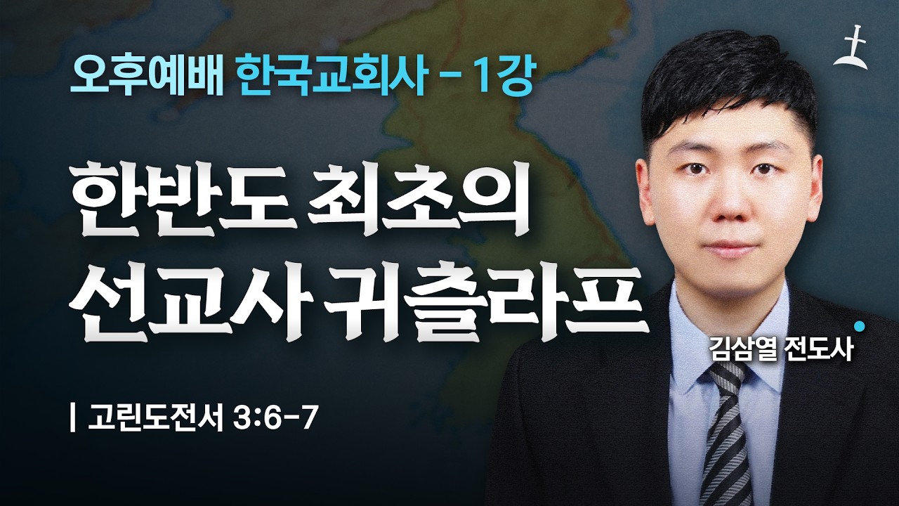 한국교회사 1강/한반도 최초의 개신교 선교사 칼 귀츨라프/고전 3:6-7/김삼열전도사/회복의교회