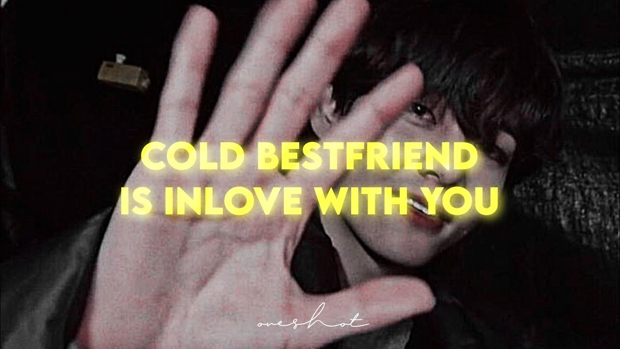 [KTH ONESHOT] Cold bestfriend is inlove with you