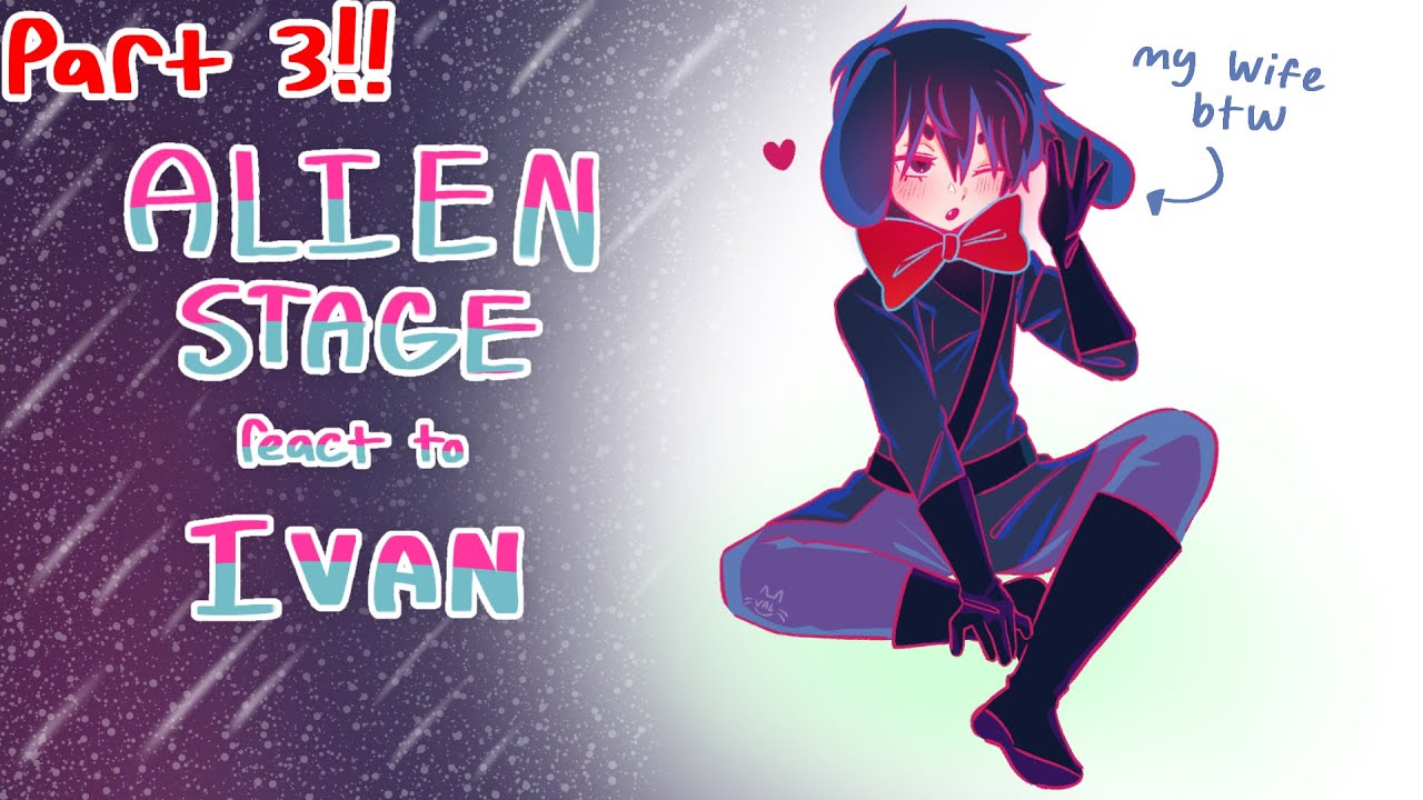 ✦ Alien Stage react to Ivan「PART 3/3」✦