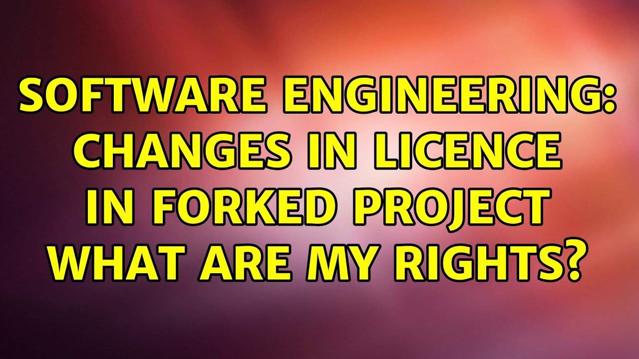 Software Engineering: Changes in licence in forked project what are my rights?
