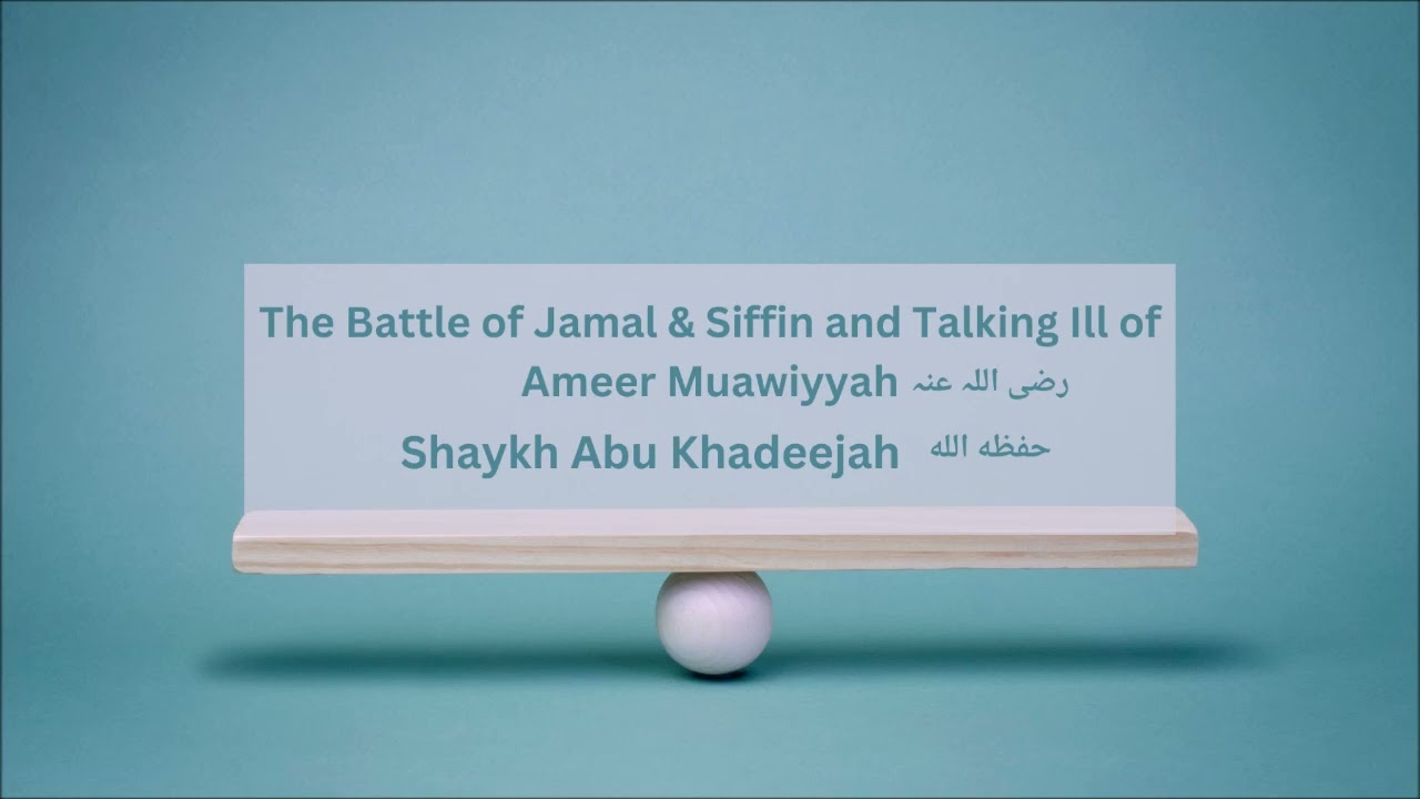 The Battle Of Jamal & Siffin And Talking Ill Of Ameer Muawiyyah رضی اللہ عنہ - Shaykh Abu Khadeejah