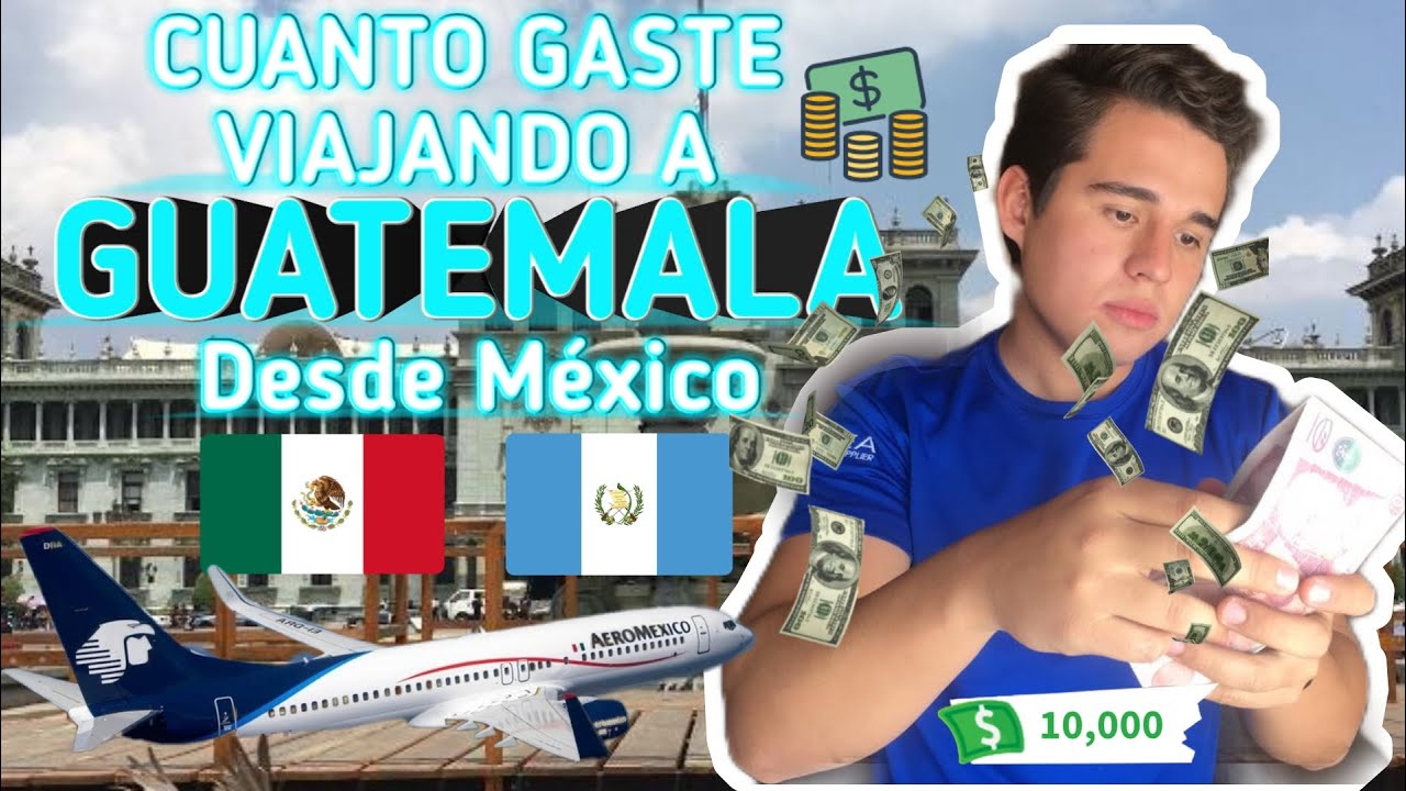 Cuanto gaste viajando a Guatemala - Desde México🇲🇽✈🇬🇹