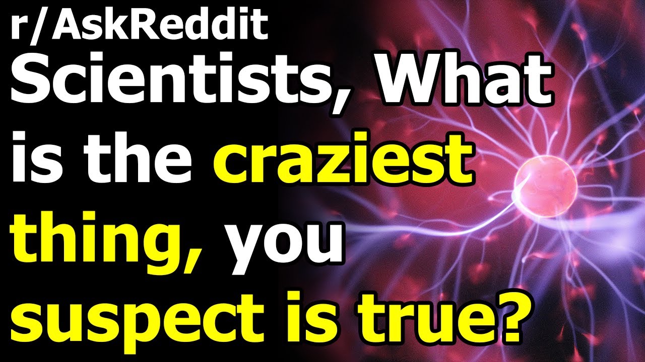 Scientists, What is the craziest thing, you suspect is true? r/AskReddit | Reddit Jar